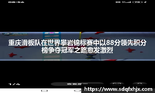 重庆滑板队在世界攀岩锦标赛中以88分领先积分榜争夺冠军之路愈发激烈