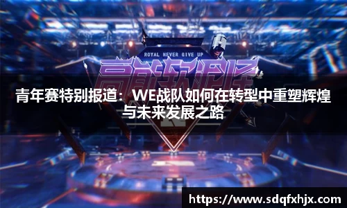 青年赛特别报道：WE战队如何在转型中重塑辉煌与未来发展之路